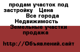 продам участок под застройку › Цена ­ 2 600 000 - Все города Недвижимость » Земельные участки продажа   